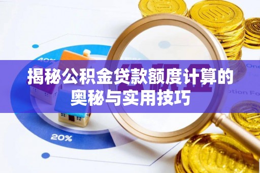 工农揭秘公积金贷款额度计算的奥秘与实用技巧
