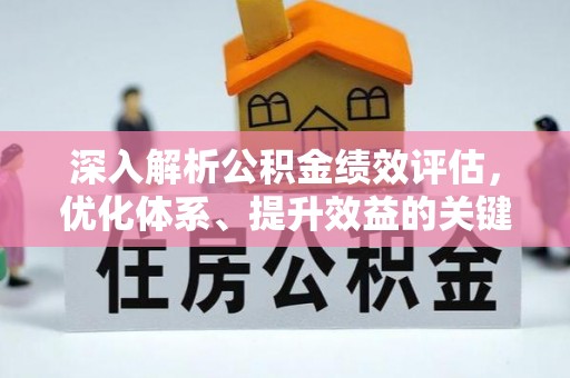 工农深入解析公积金绩效评估，优化体系、提升效益的关键路径