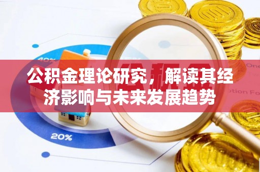 工农公积金理论研究，解读其经济影响与未来发展趋势