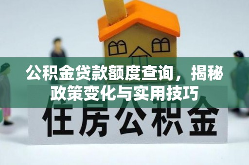 工农公积金贷款额度查询，揭秘政策变化与实用技巧