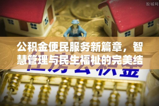 工农公积金便民服务新篇章，智慧管理与民生福祉的完美结合