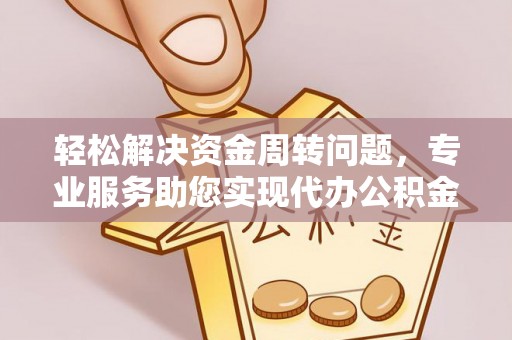 工农轻松解决资金周转问题，专业服务助您实现代办公积金提取