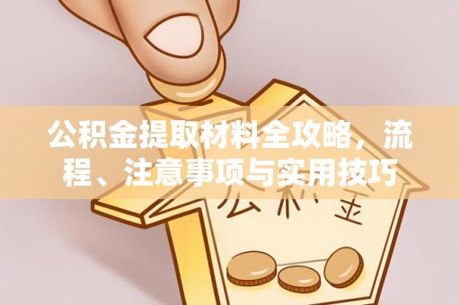 工农公积金提取材料全攻略，流程、注意事项与实用技巧