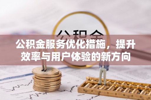 工农公积金服务优化措施，提升效率与用户体验的新方向