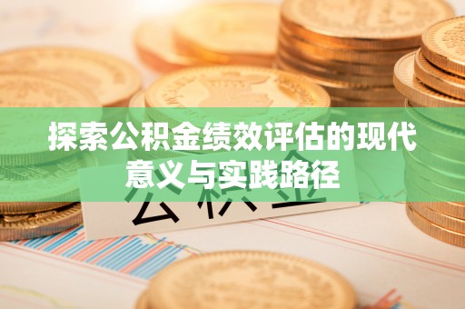工农探索公积金绩效评估的现代意义与实践路径