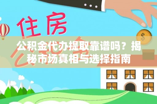 工农公积金代办提取靠谱吗？揭秘市场真相与选择指南