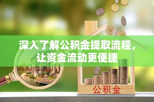工农深入了解公积金提取流程，让资金流动更便捷