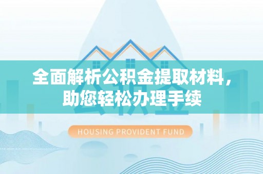 工农全面解析公积金提取材料，助您轻松办理手续