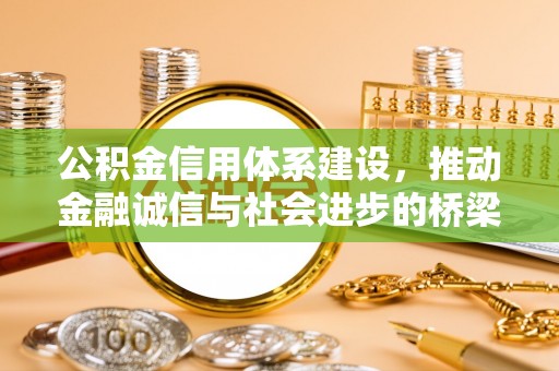 工农公积金信用体系建设，推动金融诚信与社会进步的桥梁
