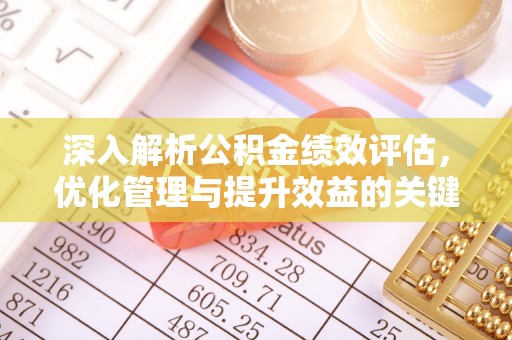 工农深入解析公积金绩效评估，优化管理与提升效益的关键路径