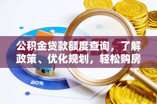 工农公积金贷款额度查询，了解政策、优化规划，轻松购房不是梦