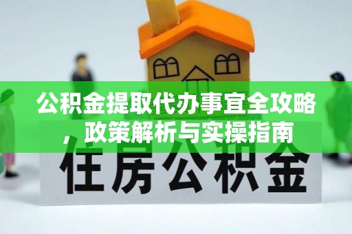 工农公积金提取代办事宜全攻略，政策解析与实操指南