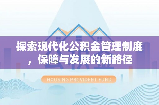 工农探索现代化公积金管理制度，保障与发展的新路径