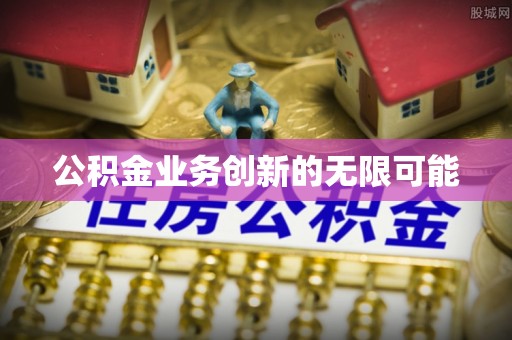 工农公积金业务创新的无限可能