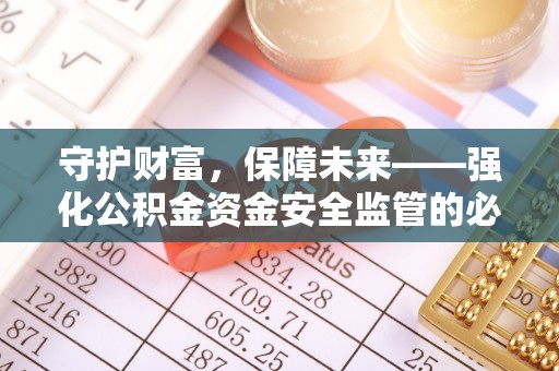 工农守护财富，保障未来——强化公积金资金安全监管的必要性