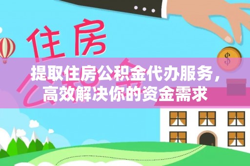 工农提取住房公积金代办服务，高效解决你的资金需求