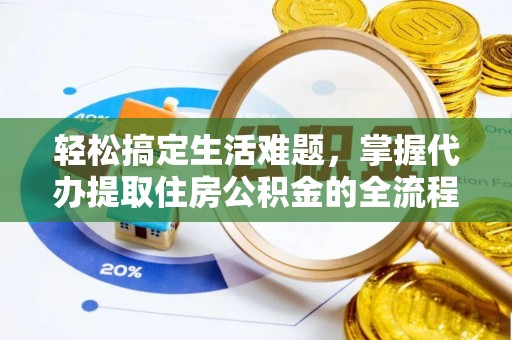 工农轻松搞定生活难题，掌握代办提取住房公积金的全流程