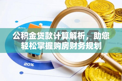 工农公积金贷款计算解析，助您轻松掌握购房财务规划