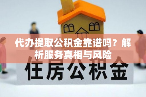 工农代办提取公积金靠谱吗？解析服务真相与风险