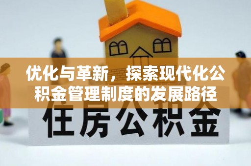 工农优化与革新，探索现代化公积金管理制度的发展路径