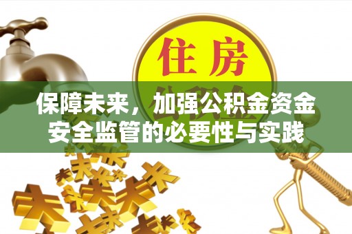 工农保障未来，加强公积金资金安全监管的必要性与实践