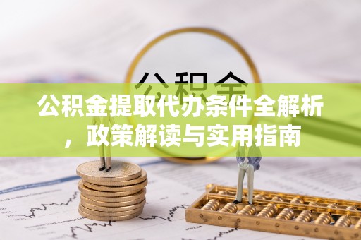 工农公积金提取代办条件全解析，政策解读与实用指南