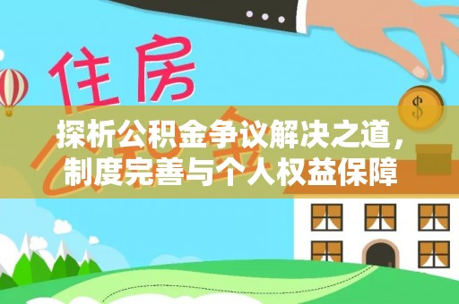 工农探析公积金争议解决之道，制度完善与个人权益保障