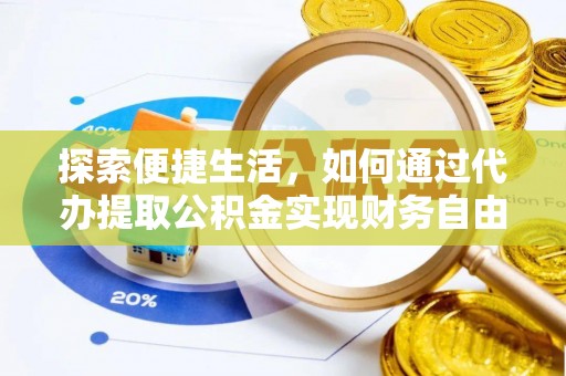 工农探索便捷生活，如何通过代办提取公积金实现财务自由