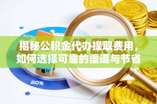 工农揭秘公积金代办提取费用，如何选择可靠的渠道与节省成本