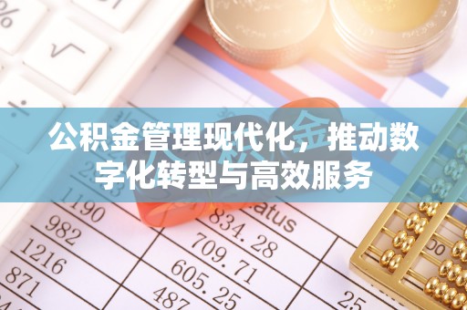 工农公积金管理现代化，推动数字化转型与高效服务
