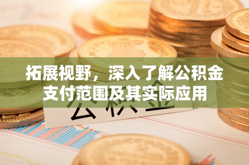 工农拓展视野，深入了解公积金支付范围及其实际应用