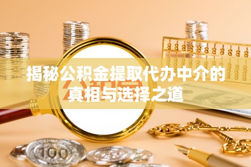 工农揭秘公积金提取代办中介的真相与选择之道