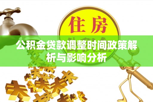 工农公积金贷款调整时间政策解析与影响分析