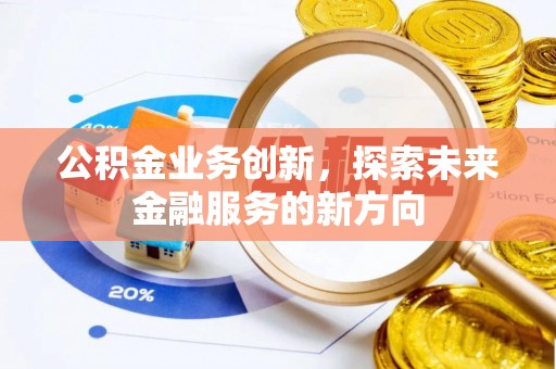 工农公积金业务创新，探索未来金融服务的新方向