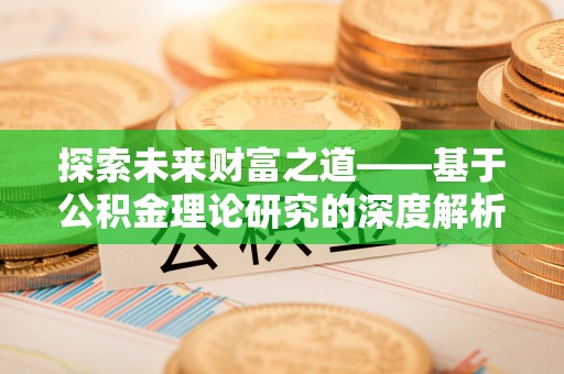 工农探索未来财富之道——基于公积金理论研究的深度解析