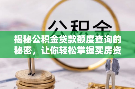 工农揭秘公积金贷款额度查询的秘密，让你轻松掌握买房资金规划