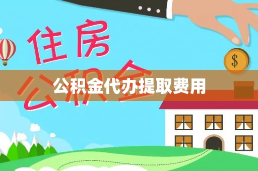 工农公积金代办提取费用