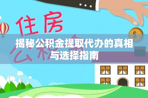 工农揭秘公积金提取代办的真相与选择指南