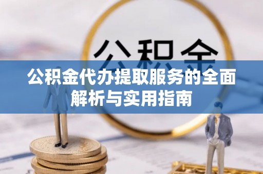 工农公积金代办提取服务的全面解析与实用指南