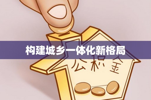工农构建城乡一体化新格局