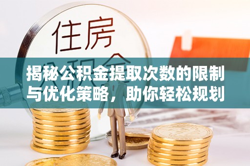 工农揭秘公积金提取次数的限制与优化策略，助你轻松规划财务未来