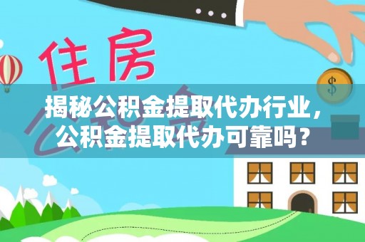 工农揭秘公积金提取代办行业，公积金提取代办可靠吗？