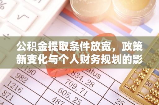 工农公积金提取条件放宽，政策新变化与个人财务规划的影响