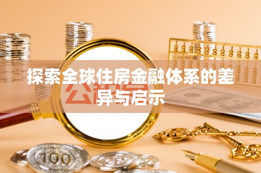 工农探索全球住房金融体系的差异与启示