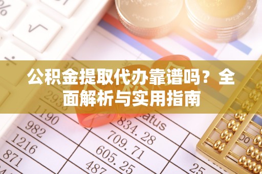 工农公积金提取代办靠谱吗？全面解析与实用指南