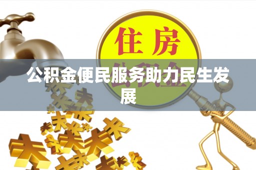 工农公积金便民服务助力民生发展