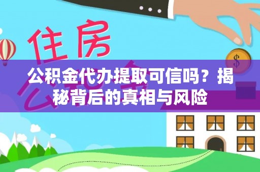工农公积金代办提取可信吗？揭秘背后的真相与风险