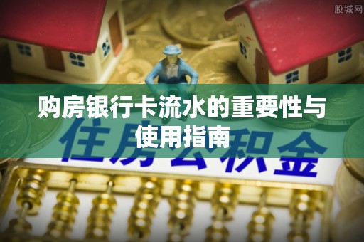 工农购房银行卡流水的重要性与使用指南