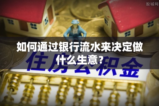 工农如何通过银行流水来决定做什么生意？