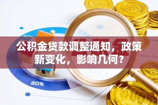 工农公积金贷款调整通知，政策新变化，影响几何？